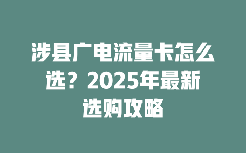 涉县广电流量卡怎么选？2025年最新选购攻略