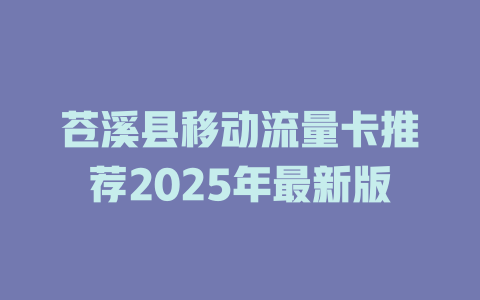 苍溪县移动流量卡推荐2025年最新版