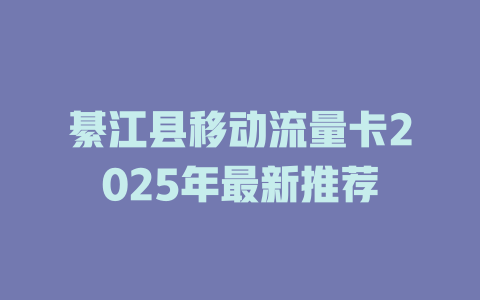 綦江县移动流量卡2025年最新推荐