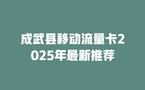 成武县移动流量卡2025年最新推荐