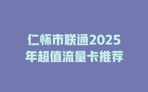 仁怀市联通2025年超值流量卡推荐