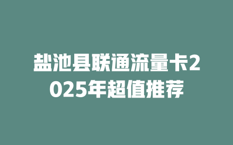 盐池县联通流量卡2025年超值推荐