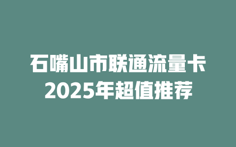 石嘴山市联通流量卡2025年超值推荐