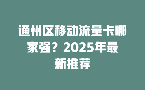 通州区移动流量卡哪家强？2025年最新推荐