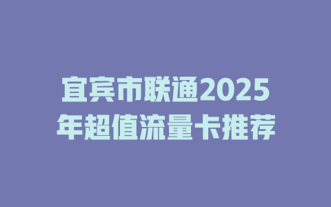 宜宾市联通2025年超值流量卡推荐