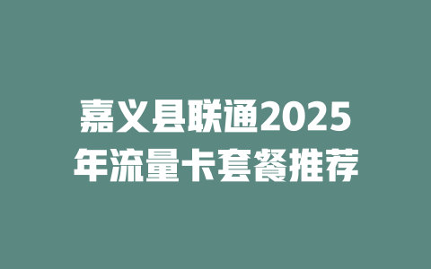 嘉义县联通2025年流量卡套餐推荐