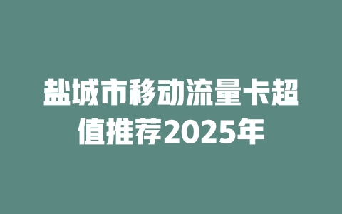 盐城市移动流量卡超值推荐2025年