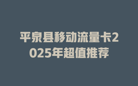 平泉县移动流量卡2025年超值推荐