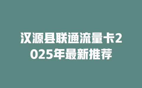 汉源县联通流量卡2025年最新推荐