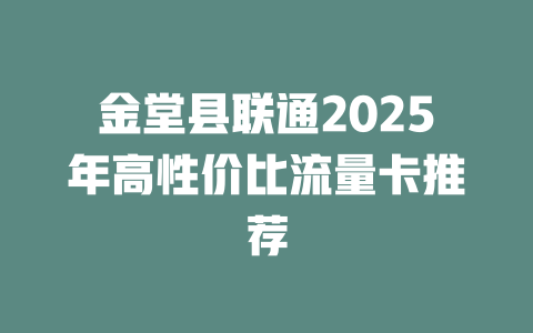 金堂县联通2025年高性价比流量卡推荐