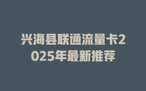 兴海县联通流量卡2025年最新推荐