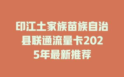 印江土家族苗族自治县联通流量卡2025年最新推荐
