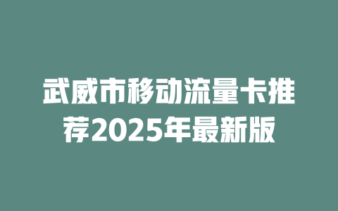 武威市移动流量卡推荐2025年最新版