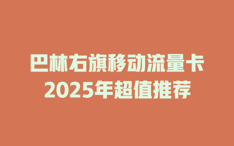 巴林右旗移动流量卡2025年超值推荐