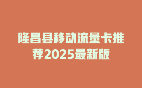 隆昌县移动流量卡推荐2025最新版