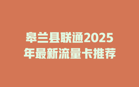 皋兰县联通2025年最新流量卡推荐