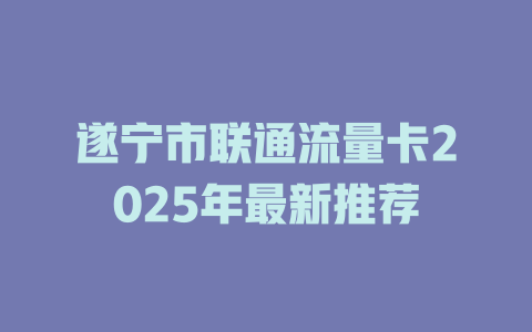 遂宁市联通流量卡2025年最新推荐