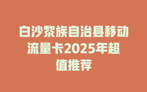 白沙黎族自治县移动流量卡2025年超值推荐