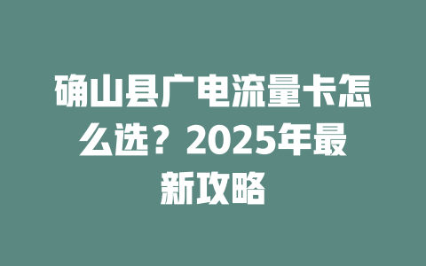 确山县广电流量卡怎么选？2025年最新攻略