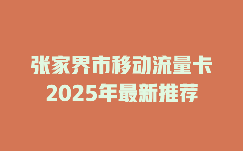 张家界市移动流量卡2025年最新推荐