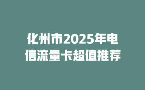 化州市2025年电信流量卡超值推荐