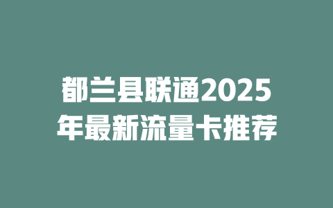 都兰县联通2025年最新流量卡推荐