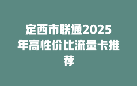 定西市联通2025年高性价比流量卡推荐