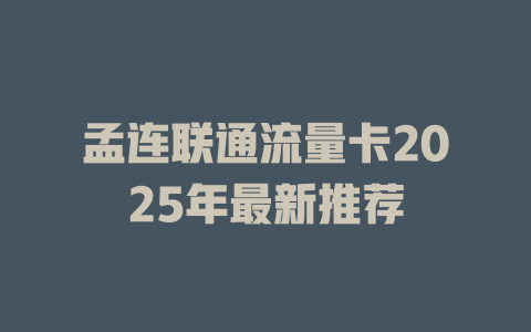 孟连联通流量卡2025年最新推荐