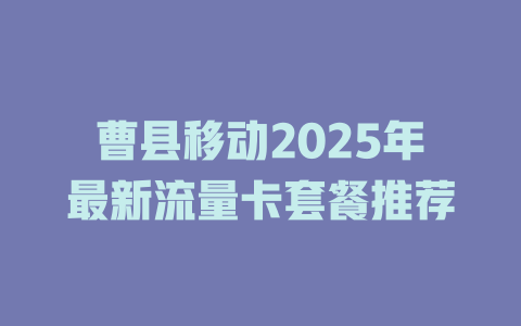 曹县移动2025年最新流量卡套餐推荐