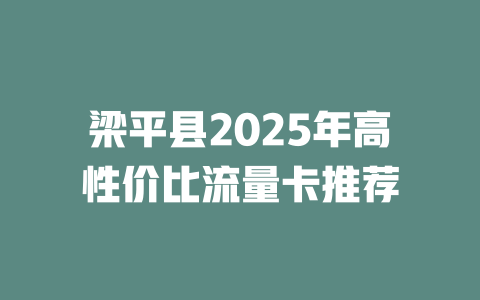 梁平县2025年高性价比流量卡推荐
