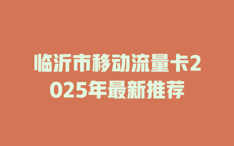 临沂市移动流量卡2025年最新推荐