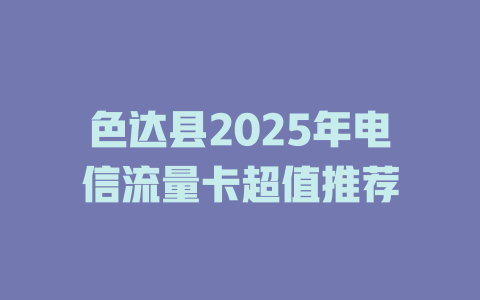 色达县2025年电信流量卡超值推荐
