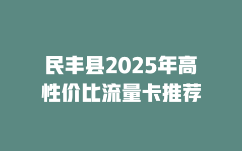 民丰县2025年高性价比流量卡推荐
