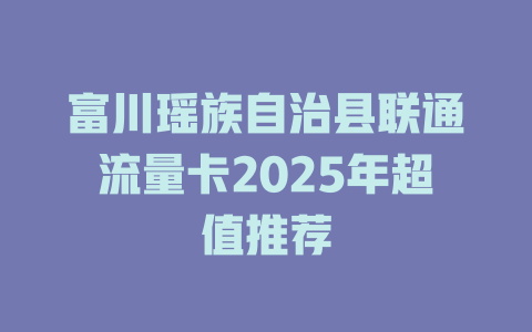 富川瑶族自治县联通流量卡2025年超值推荐