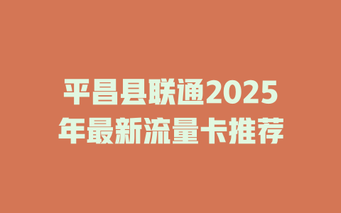 平昌县联通2025年最新流量卡推荐