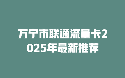 万宁市联通流量卡2025年最新推荐