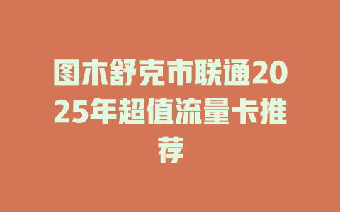 图木舒克市联通2025年超值流量卡推荐