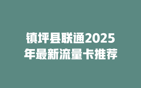 镇坪县联通2025年最新流量卡推荐