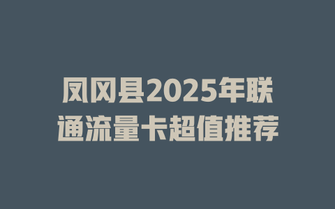 凤冈县2025年联通流量卡超值推荐