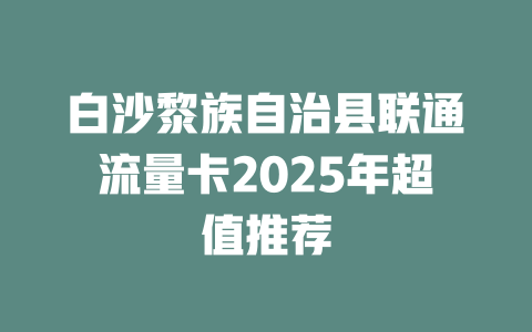 白沙黎族自治县联通流量卡2025年超值推荐