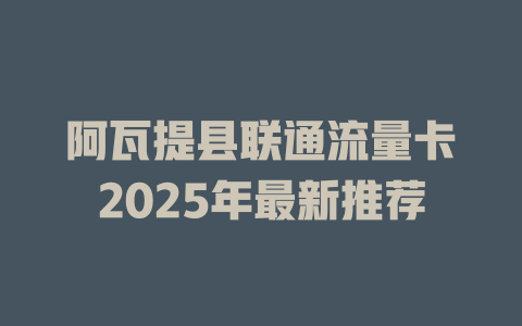 阿瓦提县联通流量卡2025年最新推荐