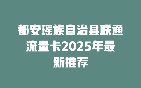 都安瑶族自治县联通流量卡2025年最新推荐