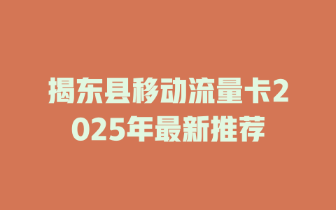 揭东县移动流量卡2025年最新推荐