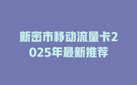 新密市移动流量卡2025年最新推荐