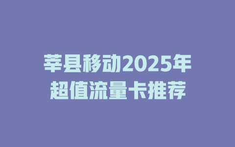 莘县移动2025年超值流量卡推荐
