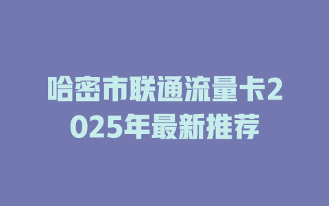 哈密市联通流量卡2025年最新推荐