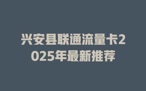 兴安县联通流量卡2025年最新推荐