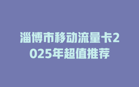 淄博市移动流量卡2025年超值推荐