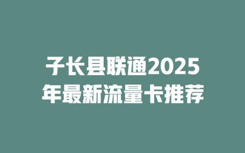 子长县联通2025年最新流量卡推荐