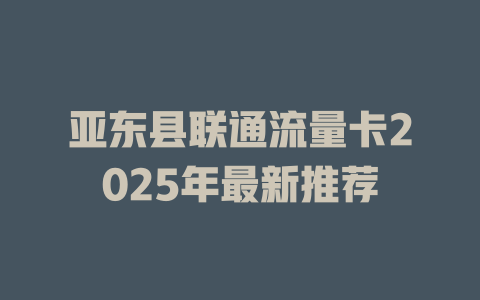 亚东县联通流量卡2025年最新推荐
